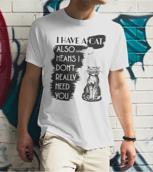 I Have A Cat Also Means I Don't Really Need You T-Shirt