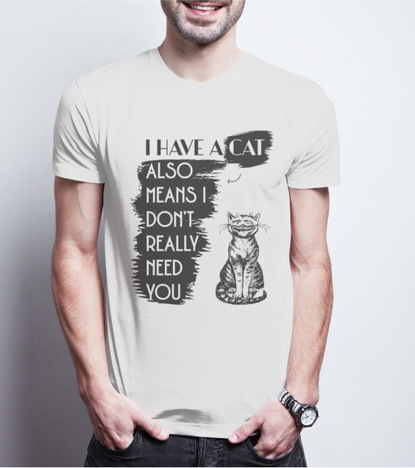 I Have A Cat Also Means I Don't Really Need You T-Shirt