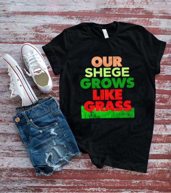 OUR SHEGE GROWS LIKE GRASS T-Shirt