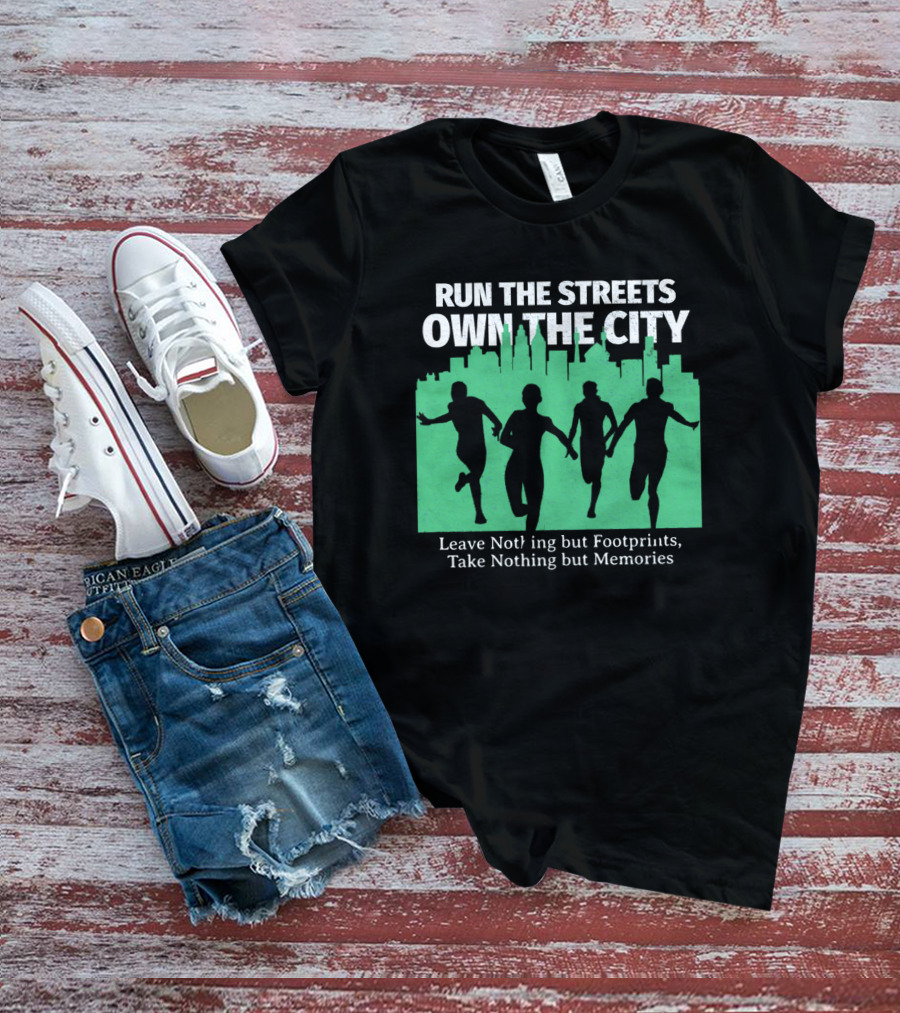 RUN THE STREETS OWN THE CITY LEAVE NOTHING BUT FOOTPRINTS TAKE NOTHING BUT MEMORIES T-Shirt