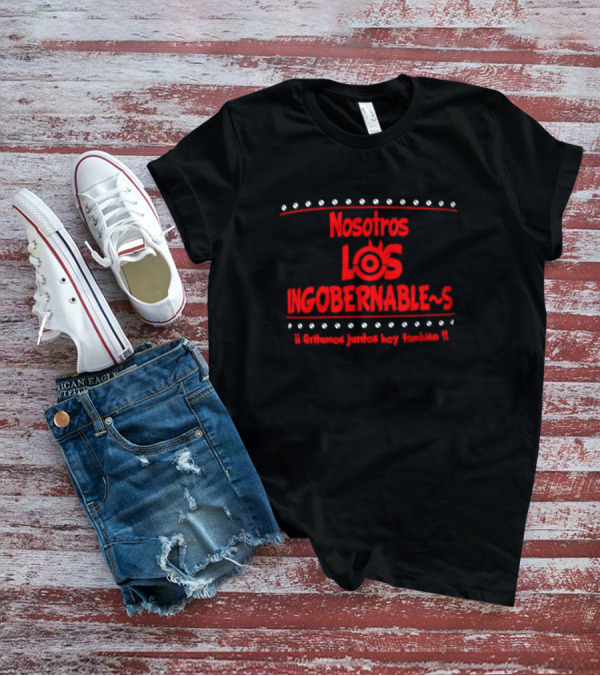 Nosotros Los Ingobernables Gritemos Juntos Hoy Tambien T-Shirt