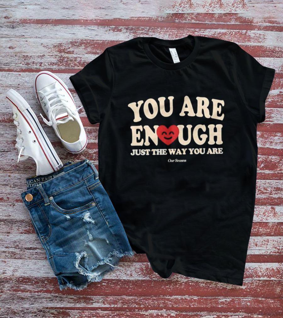 You Are Enough Just The Way You Are Heart Our Seasns T-Shirt