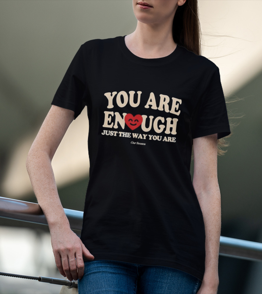 You Are Enough Just The Way You Are Heart Our Seasns T-Shirt