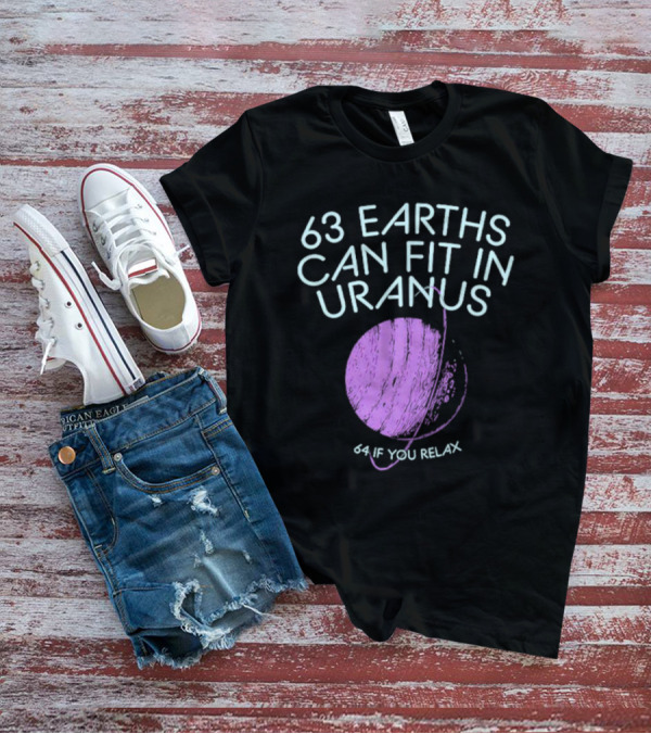 63 Earths Can Fit In Uranus 64 If You Relax T-Shirt