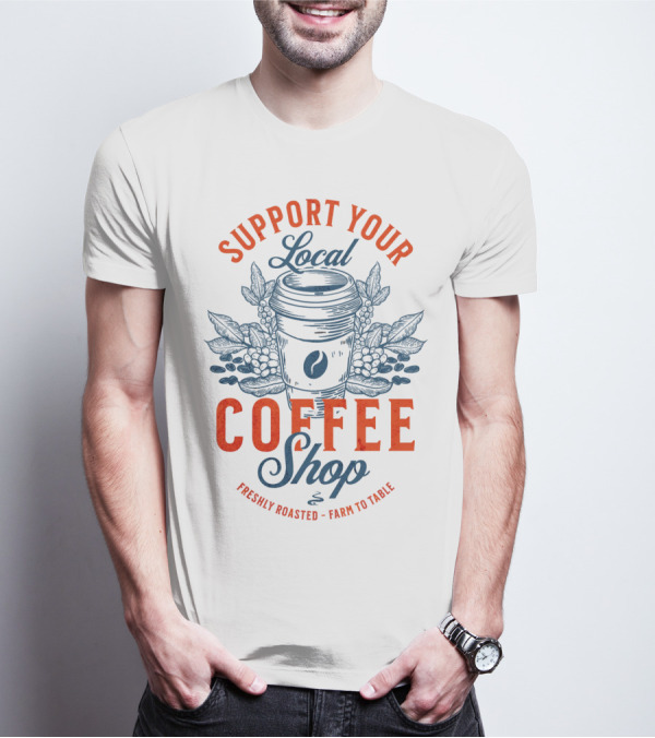 Support Your Local Coffee Shop Freshly Roasted Farm To Table T-Shirt