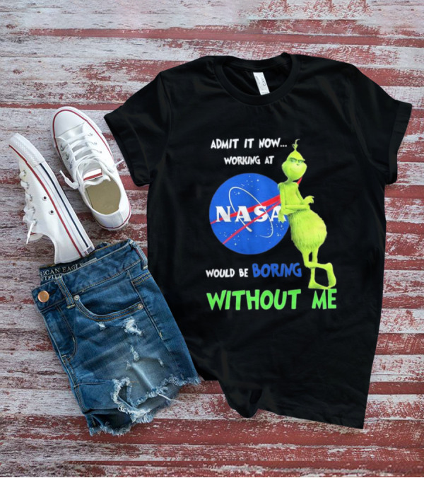 Admit It Now Working At NASA Would Be Boring Without Me Grinch T-Shirt