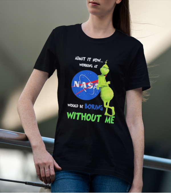 Admit It Now Working At NASA Would Be Boring Without Me Grinch T-Shirt