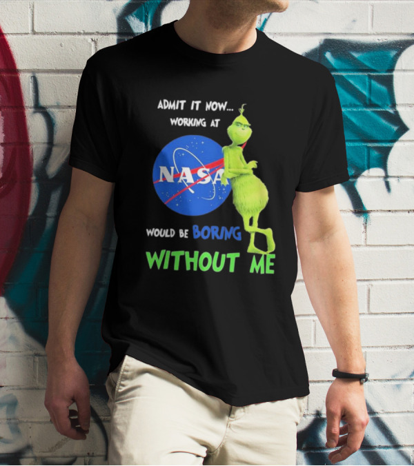 Admit It Now Working At NASA Would Be Boring Without Me Grinch T-Shirt
