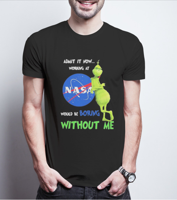 Admit It Now Working At NASA Would Be Boring Without Me Grinch T-Shirt