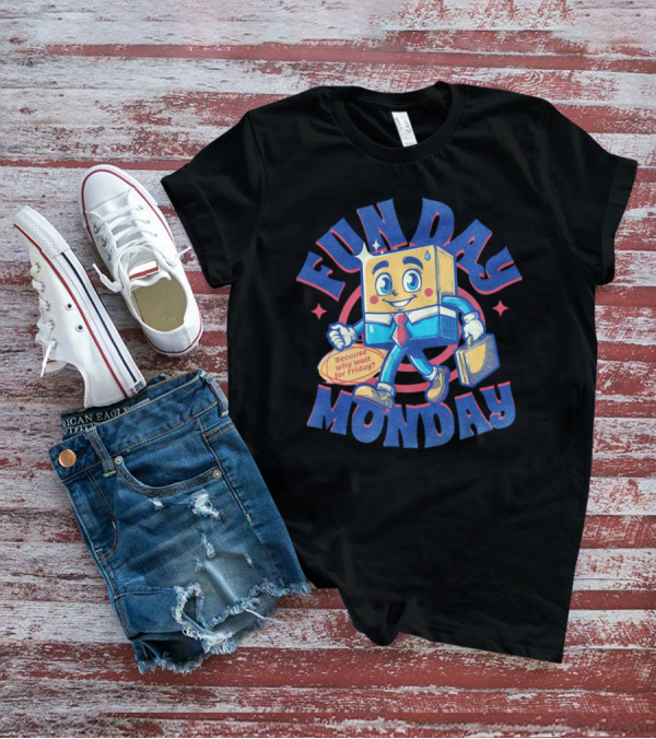 FUN DAY MONDAY Because Why Wait For Friday? T-Shirt