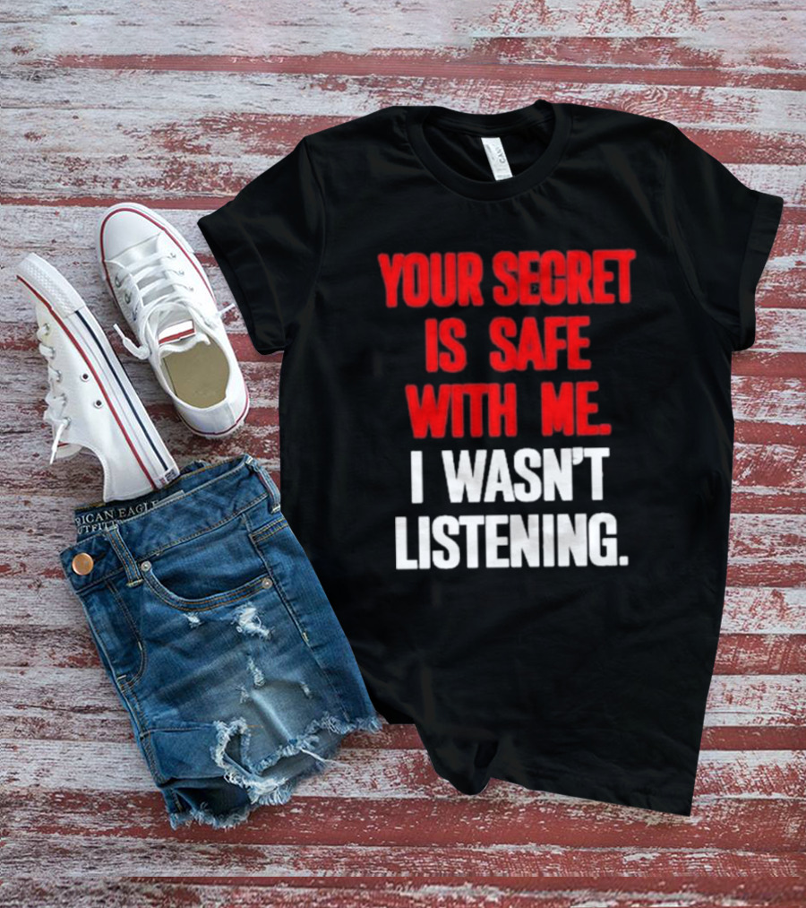 Your Secret Is Safe With Me I Wasn’t Listening Text In T-Shirt