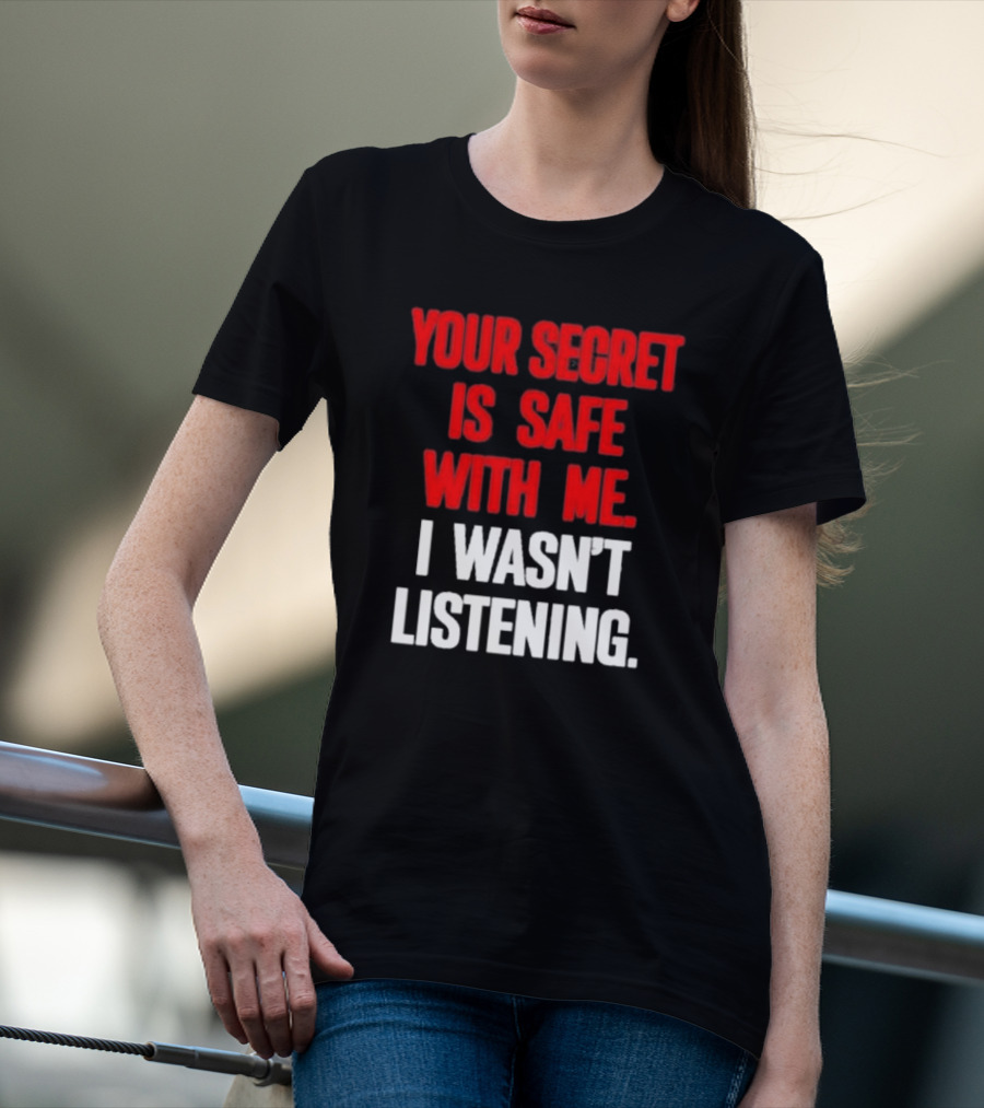 Your Secret Is Safe With Me I Wasn’t Listening Text In T-Shirt