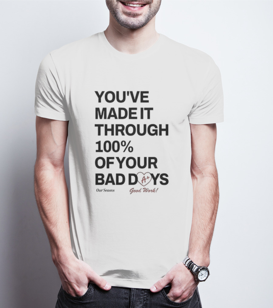 YOU'VE MADE IT THROUGH 100% OF YOUR BAD DAYS A+ OUR SEASONS GOOD WORK T-Shirt