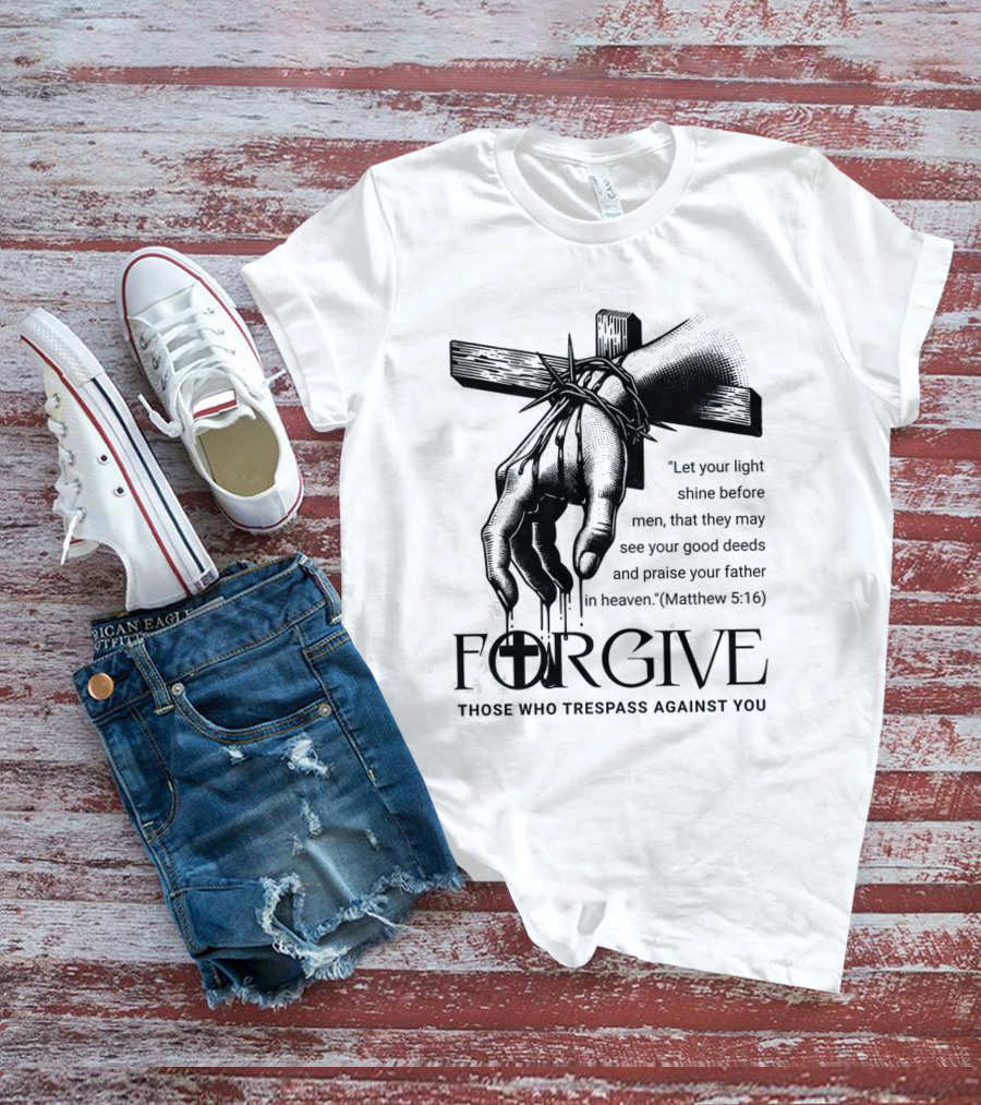 Forgive Those Who Trespass Against You Matthew 5:16 Let Your Light Shine Before Men Cross And Thorns T-Shirt