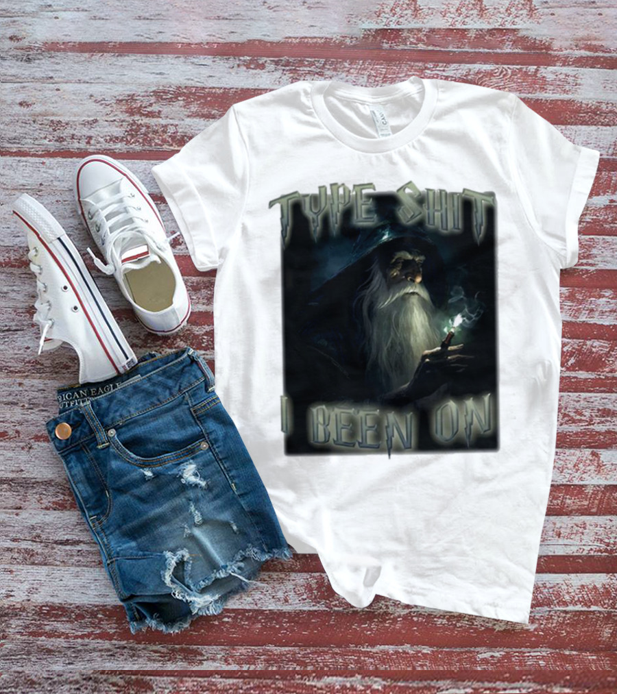 Type Shit I Been On Smoking Wizard T-Shirt