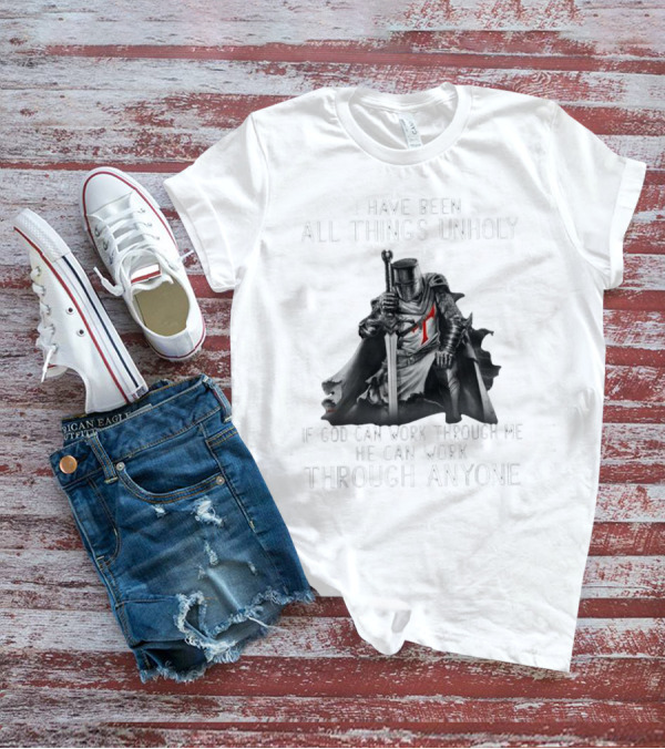 Christian Crusader Knight Templar Warrior Of God Quote I Have Been All Things Unholy If God Can Work Through Me He Can Work Through Anyone T-Shirt