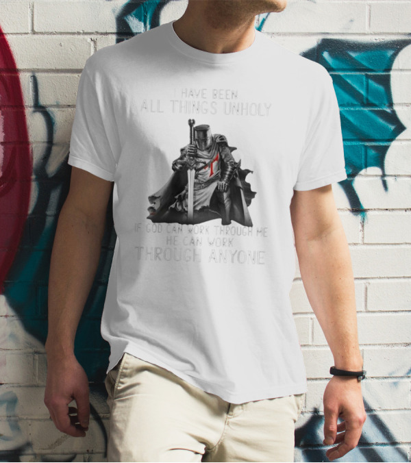 Christian Crusader Knight Templar Warrior Of God Quote I Have Been All Things Unholy If God Can Work Through Me He Can Work Through Anyone T-Shirt
