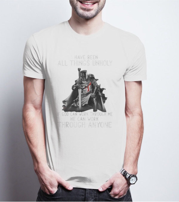 Christian Crusader Knight Templar Warrior Of God Quote I Have Been All Things Unholy If God Can Work Through Me He Can Work Through Anyone T-Shirt