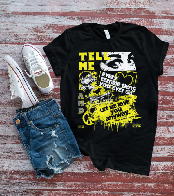 TELL ME EVERY TERRIBLE THING YOU EVER DID AND LET ME LOVE YOU ANYWAY T-Shirt