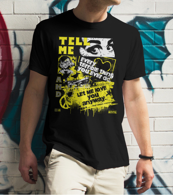 TELL ME EVERY TERRIBLE THING YOU EVER DID AND LET ME LOVE YOU ANYWAY T-Shirt
