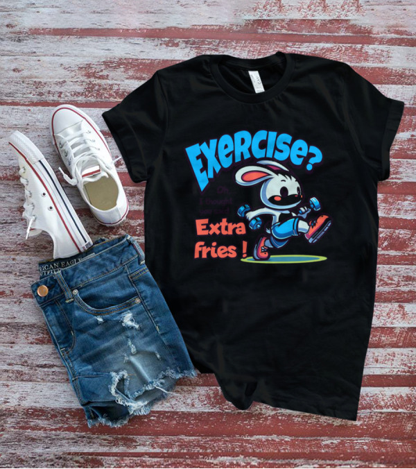 Exercise? Oh, I Thought You Said Extra Fries T-Shirt