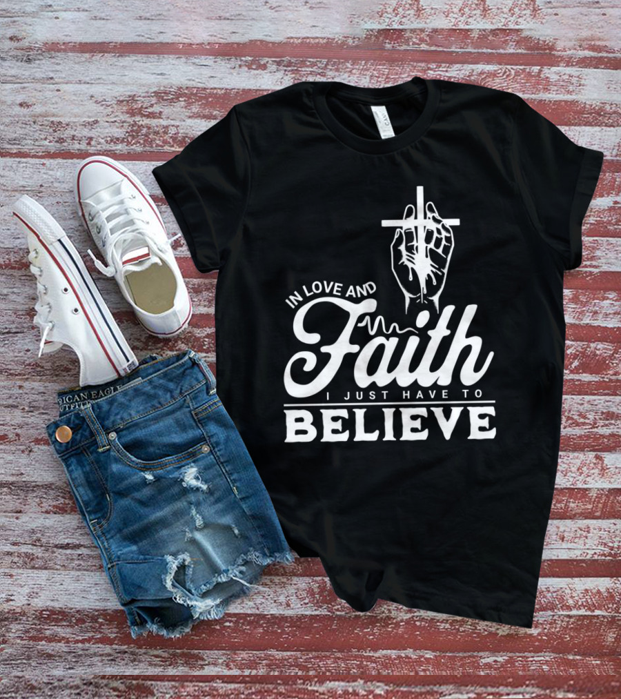 In Love And Faith I Just Have To Believe Hand Holding Cross T-Shirt