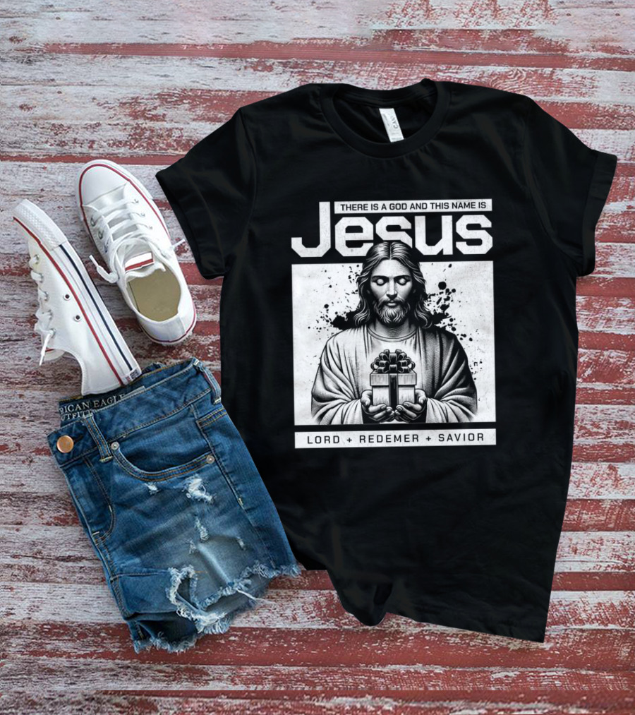 There Is A God And This Name Is Jesus Lord Redeemer Savior T-Shirt