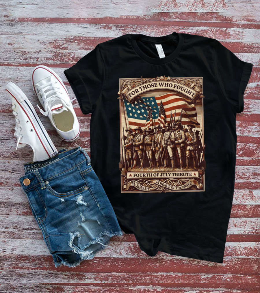 For Those Who Fought Fourth Of July Tribute We Celebrate In Honor Of The Brave T-Shirt