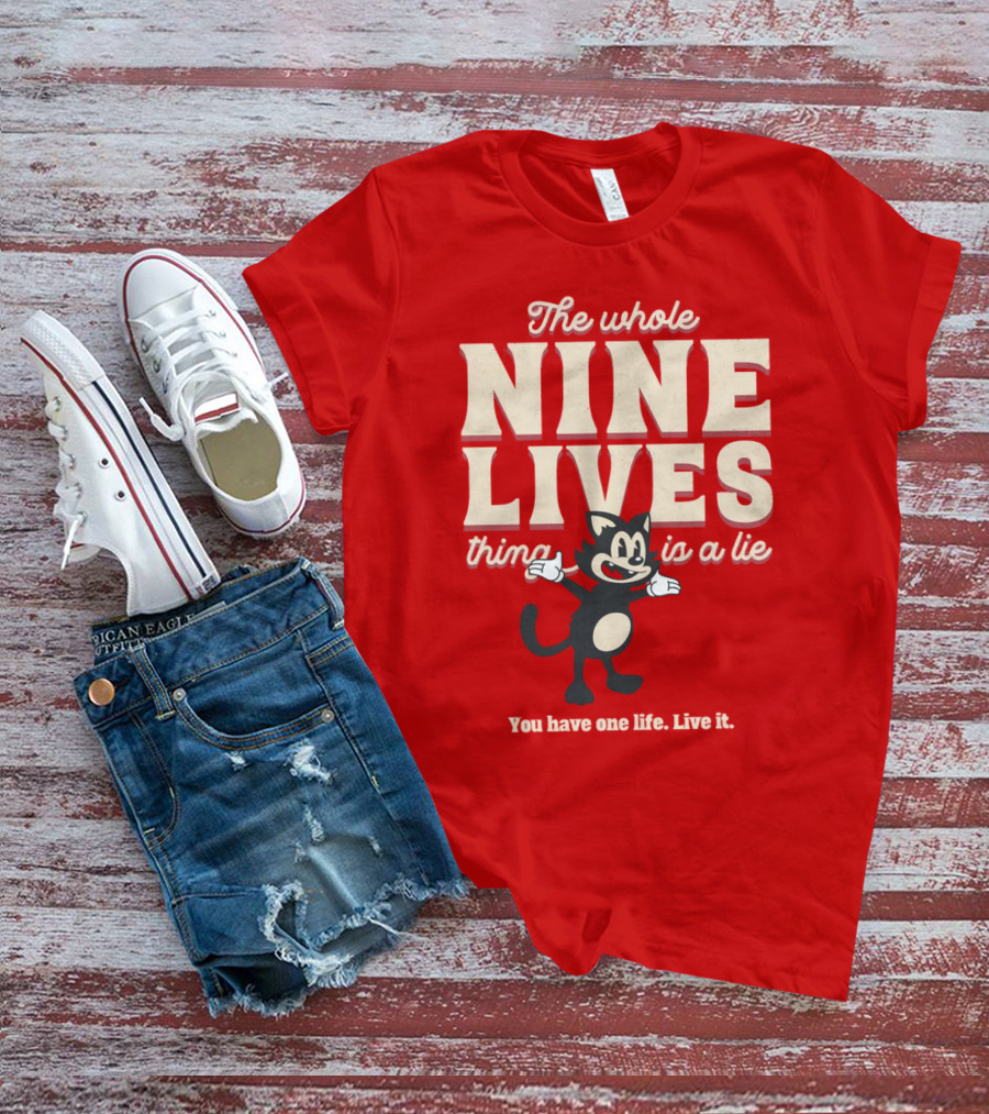 The Whole Nine Lives Thing Is A Lie You Have One Life Live It T-Shirt