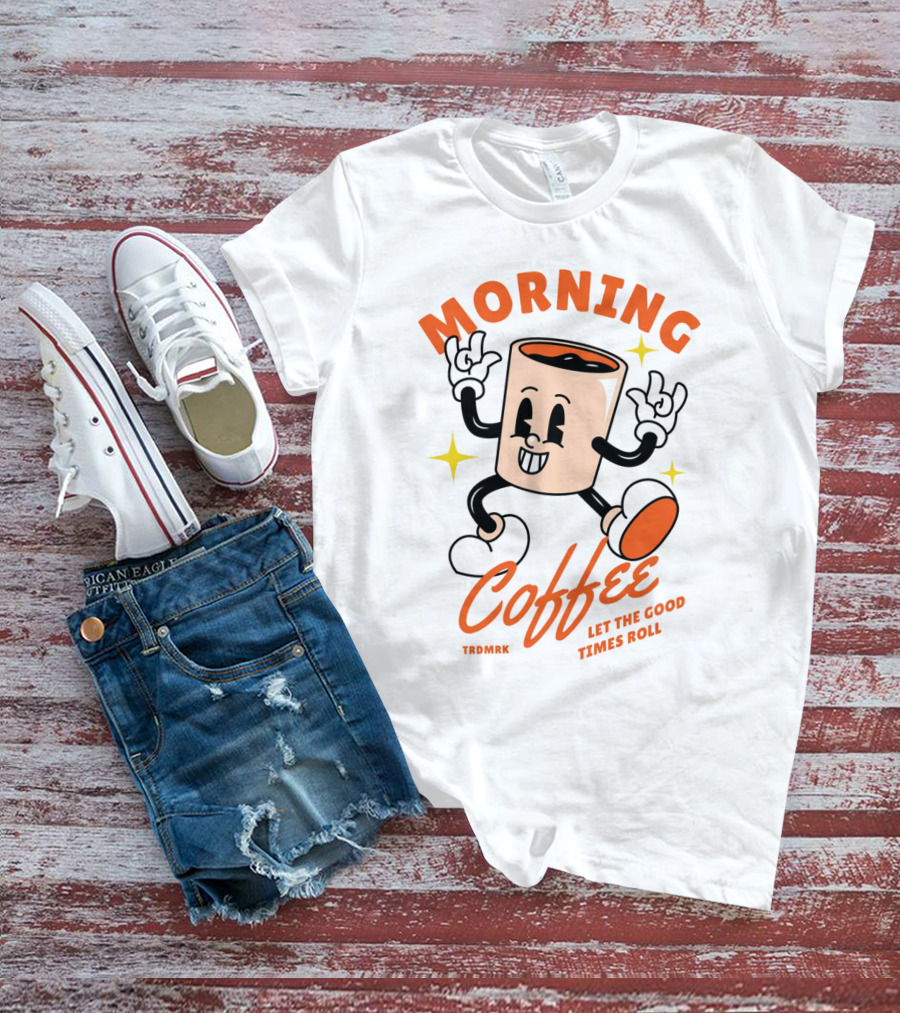 MORNING COFFEE LET THE GOOD TIMES ROLL T-Shirt
