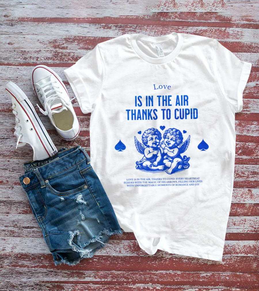 Love Is In The Air Thanks To Cupid Filling Our Lives With Unforgettable Moments Of Romance And Joy T-Shirt