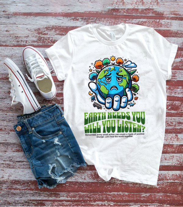 Earth Needs You Will You Listen? Let's Heal The World Together T-Shirt