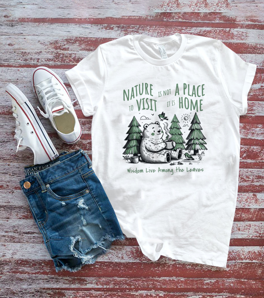 Nature Is Not A Place To Visit It Is Home Wisdom Live Among The Leaves T-Shirt