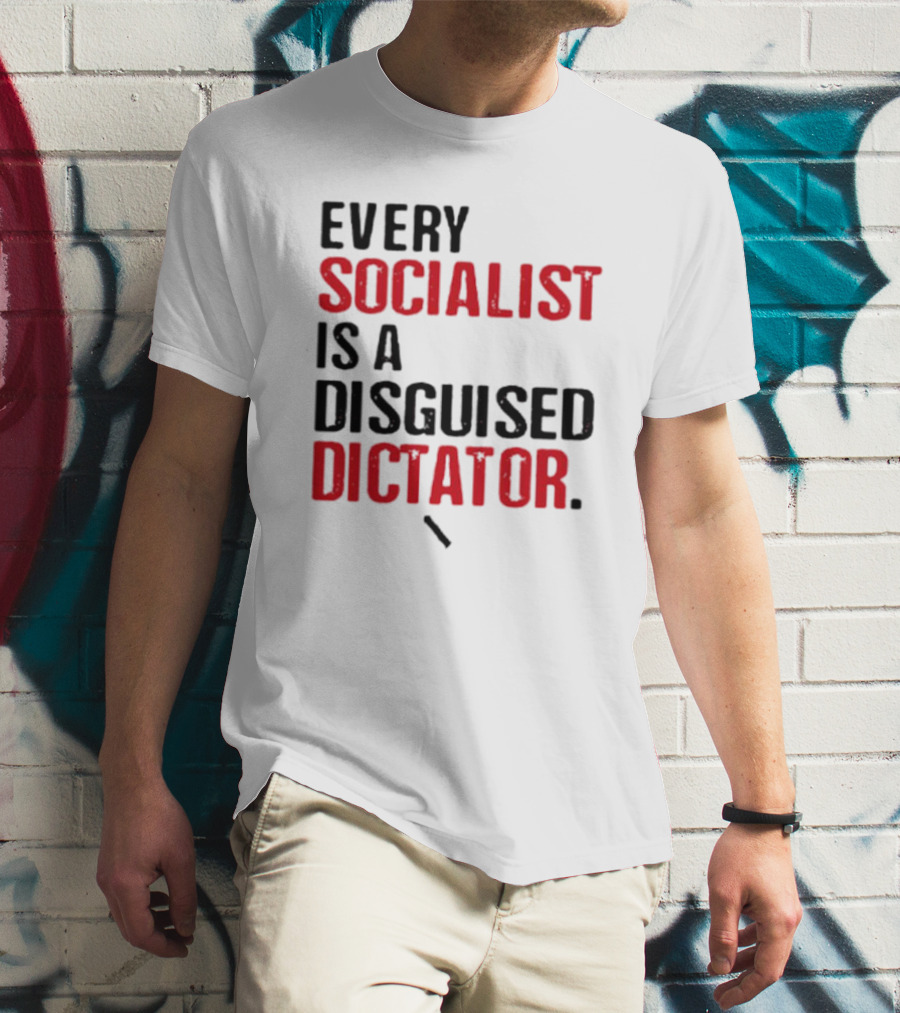 Every Socialist Is A Disguised Dictator Bold Message T-Shirt