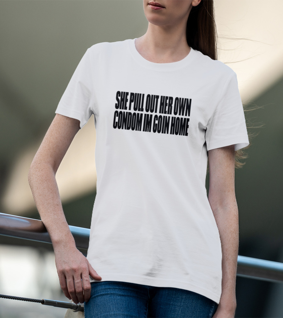 She Pull Out Her Own Condom I'm Goin Home T-Shirt
