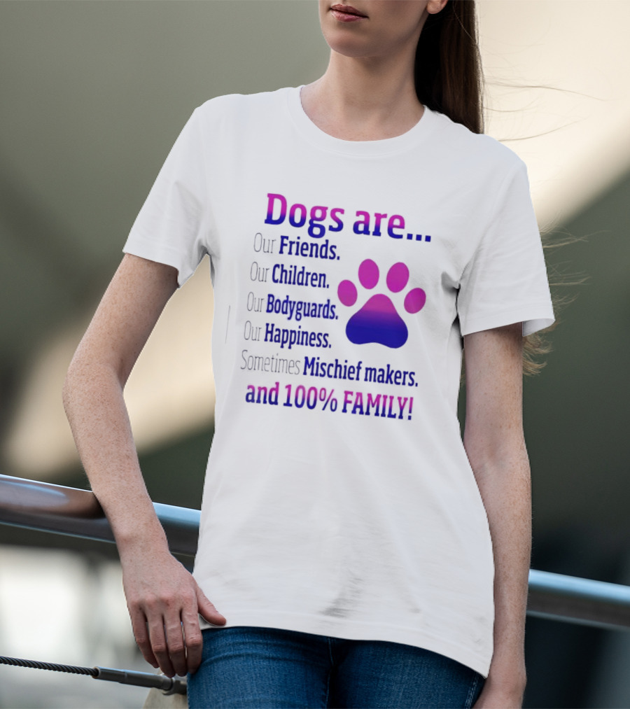Dogs Are Our Friends Children Bodyguards Happiness Sometimes Mischief Makers And 100% Family T-Shirt