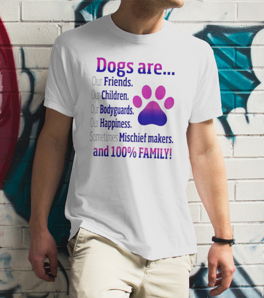 Dogs Are Our Friends Children Bodyguards Happiness Sometimes Mischief Makers And 100% Family T-Shirt