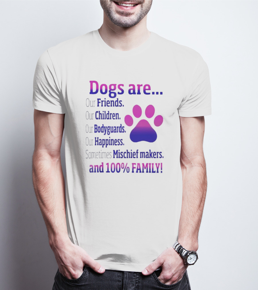 Dogs Are Our Friends Children Bodyguards Happiness Sometimes Mischief Makers And 100% Family T-Shirt