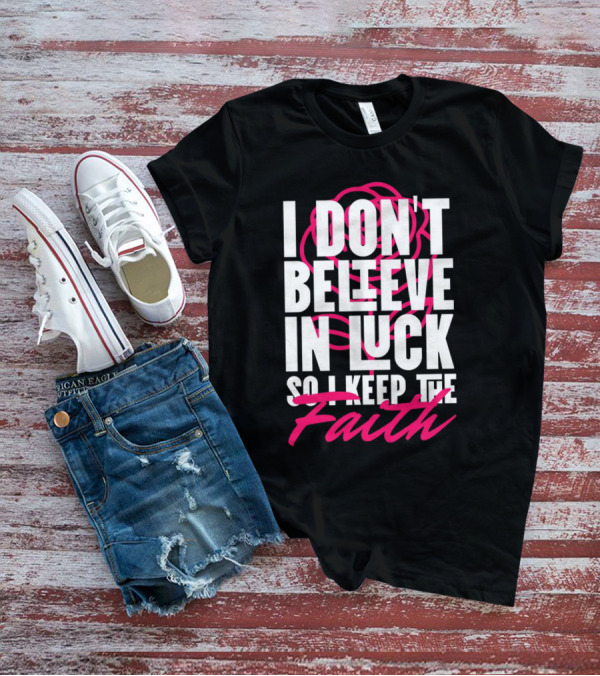 I Don't Believe In Luck So I Keep The Faith T-Shirt