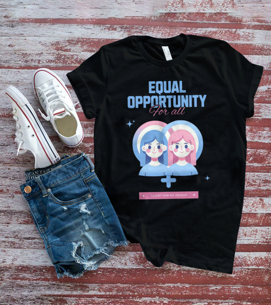 EQUAL OPPORTUNITY FOR ALL TALENT HAS NO GENDER T-Shirt
