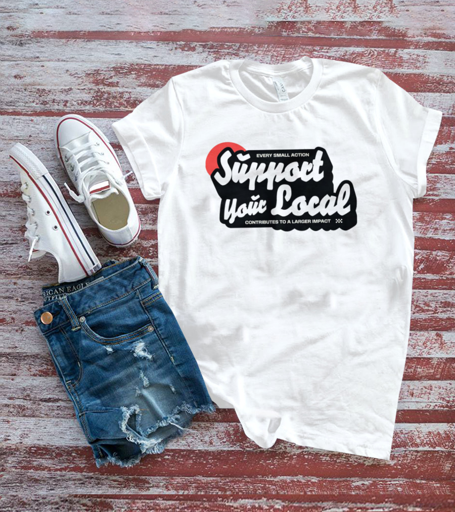 Every Small Action Support Your Local Contributes To A Larger Impact T-Shirt