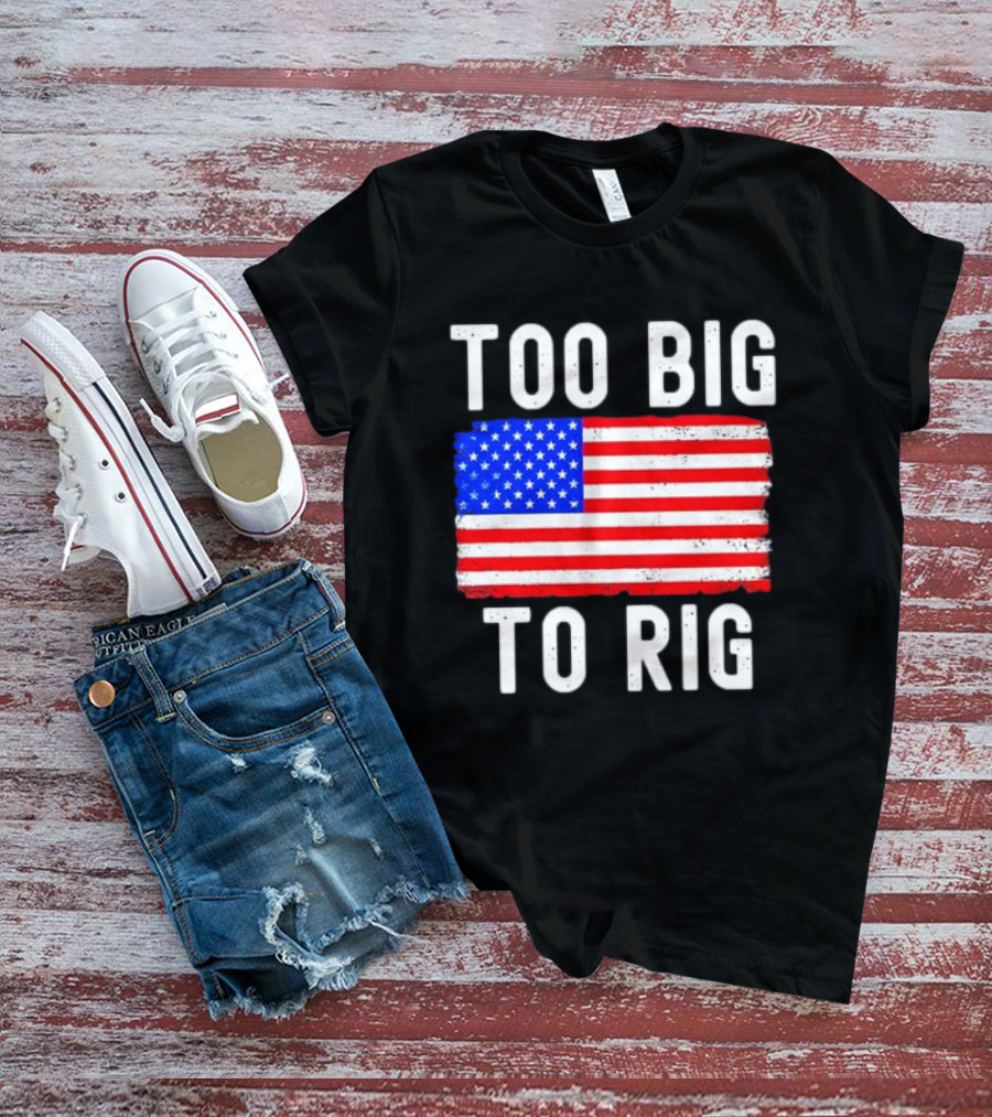 Too Big To Rig American Flag Patriotic T-Shirt