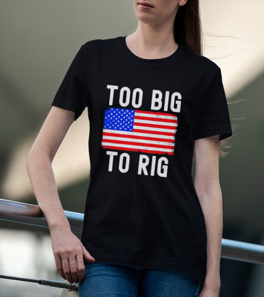 Too Big To Rig American Flag Patriotic T-Shirt