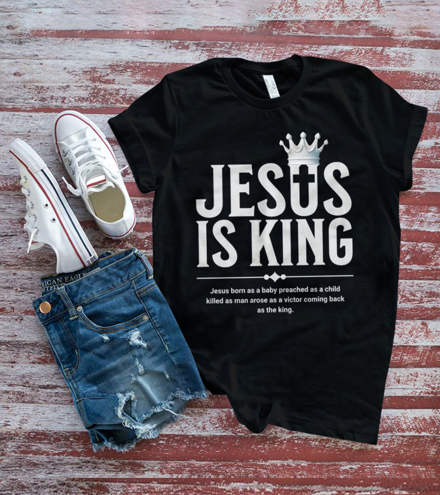 Jesus Is King Born As Baby Preached As Child Killed As Man Arose As Victor T-Shirt