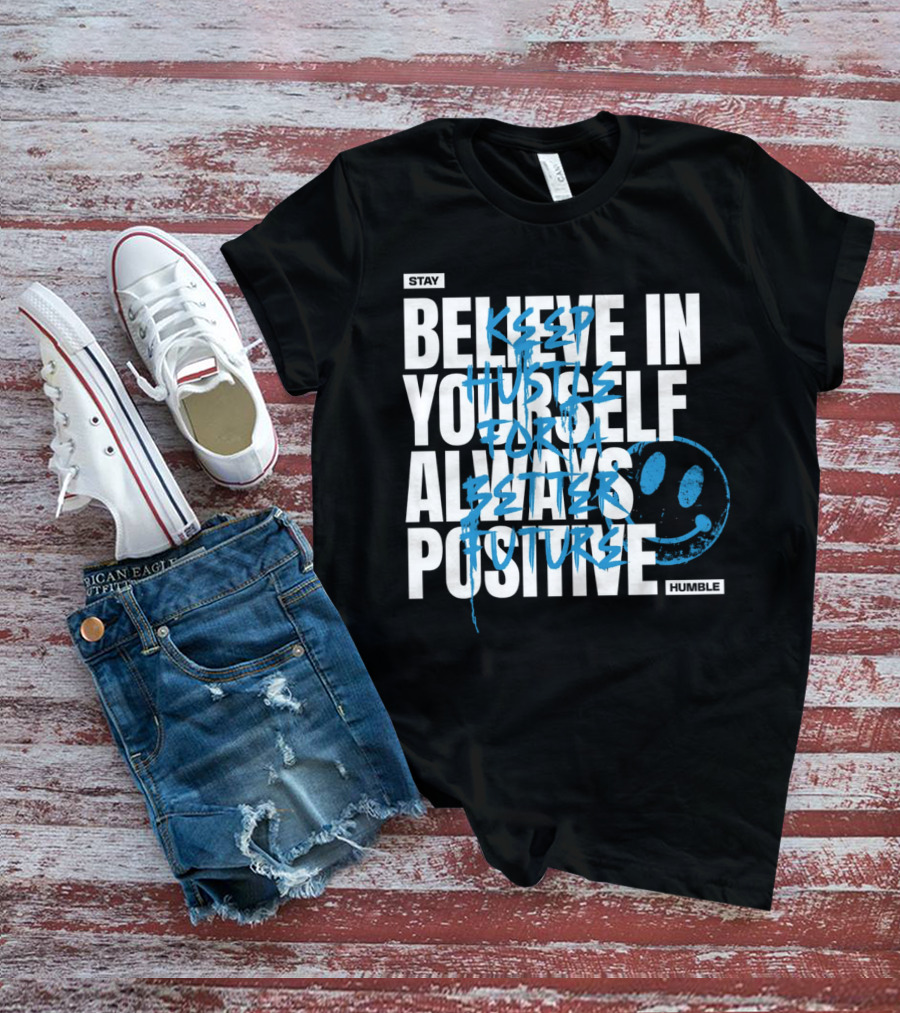 Stay Humble Believe In Yourself Always Positive Keep Hustle For A Better Future T-Shirt