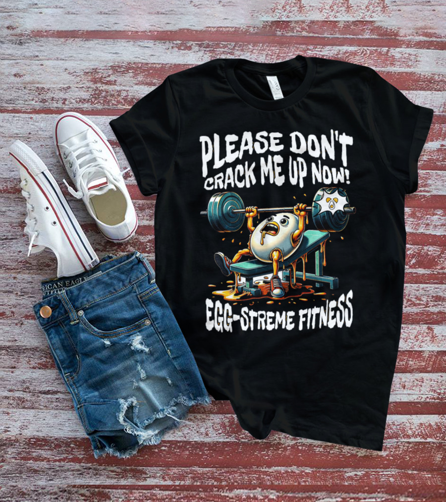 Please Don't Crack Me Up Now Egg-Streme Fitness T-Shirt