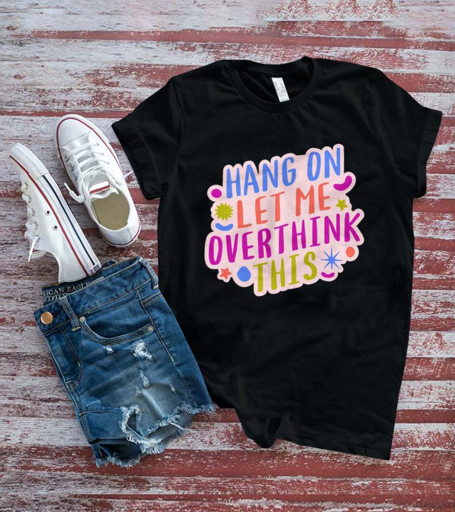 Hang On Let Me Overthink This Colorful Bold Retro Style Text With Stars And Abstract Shape Elements T-Shirt
