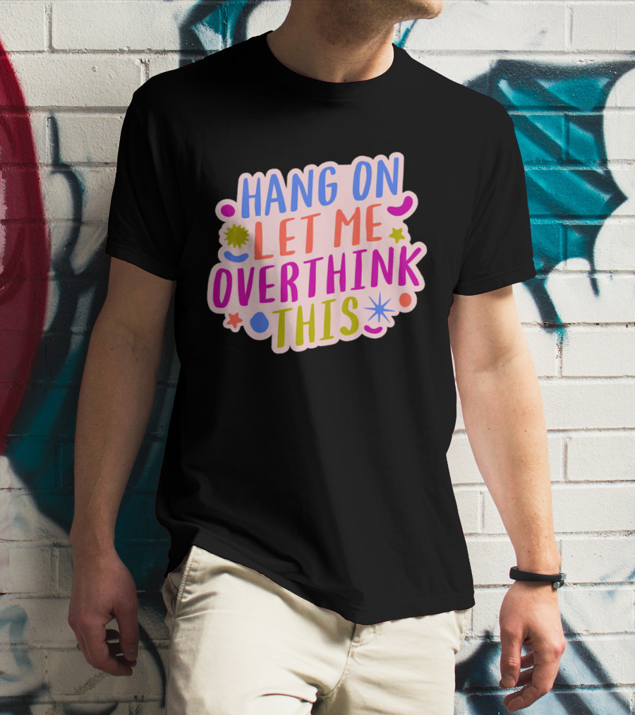 Hang On Let Me Overthink This Colorful Bold Retro Style Text With Stars And Abstract Shape Elements T-Shirt