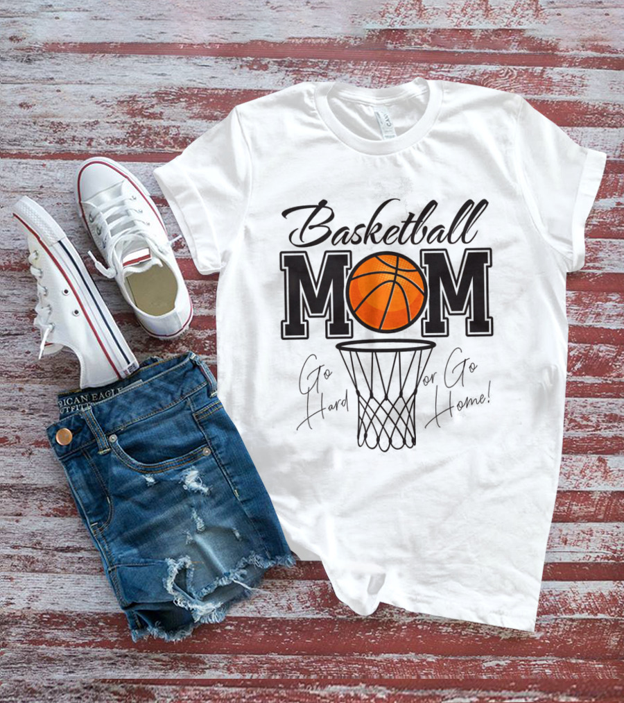 Basketball Mom Go Hard Or Go Home Mother's Day T-Shirt