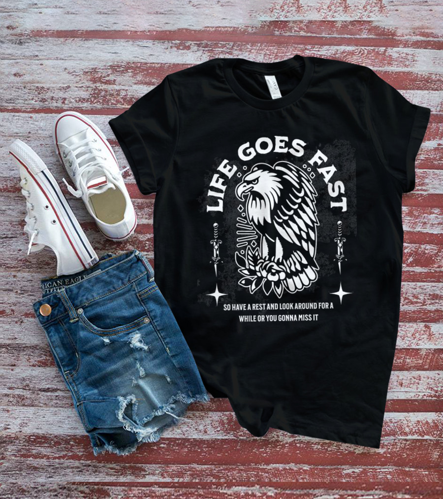 LIFE GOES FAST EAGLE SO HAVE A REST AND LOOK AROUND FOR A WHILE OR YOU GONNA MISS IT T-Shirt